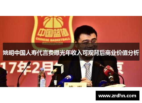 姚明中国人寿代言费曝光年收入可观背后商业价值分析