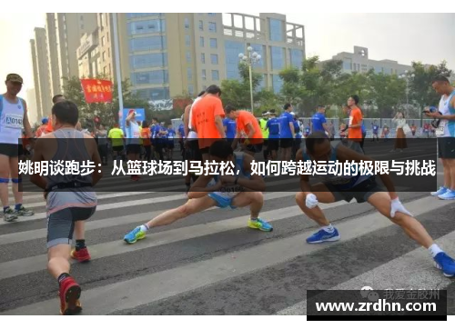 姚明谈跑步：从篮球场到马拉松，如何跨越运动的极限与挑战