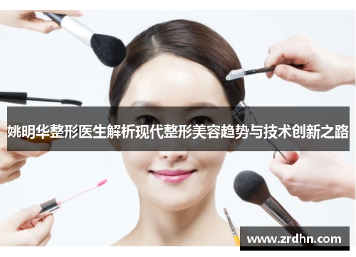 姚明华整形医生解析现代整形美容趋势与技术创新之路