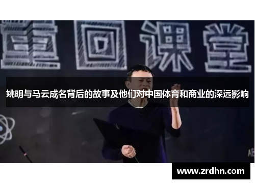 姚明与马云成名背后的故事及他们对中国体育和商业的深远影响