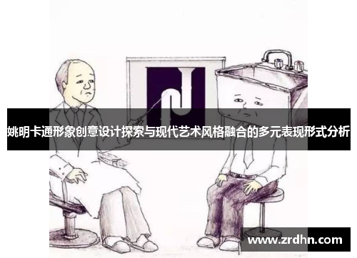 姚明卡通形象创意设计探索与现代艺术风格融合的多元表现形式分析