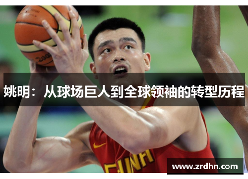 姚明：从球场巨人到全球领袖的转型历程