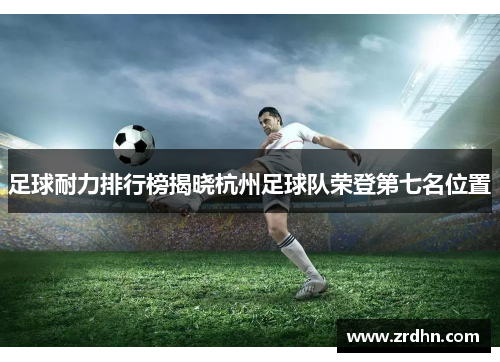 足球耐力排行榜揭晓杭州足球队荣登第七名位置
