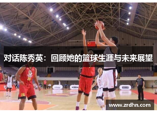 对话陈秀英：回顾她的篮球生涯与未来展望