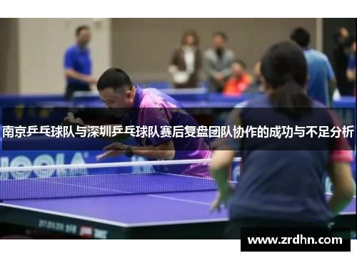 南京乒乓球队与深圳乒乓球队赛后复盘团队协作的成功与不足分析