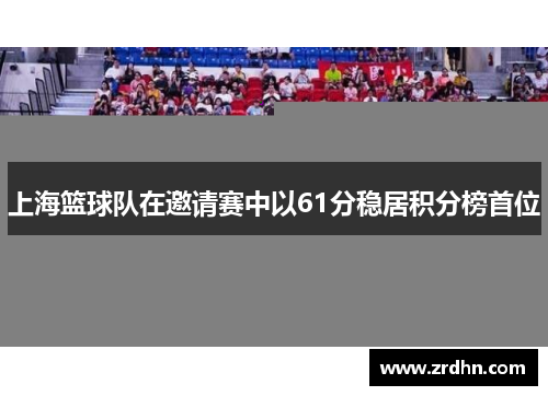 上海篮球队在邀请赛中以61分稳居积分榜首位