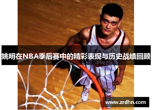 姚明在NBA季后赛中的精彩表现与历史战绩回顾