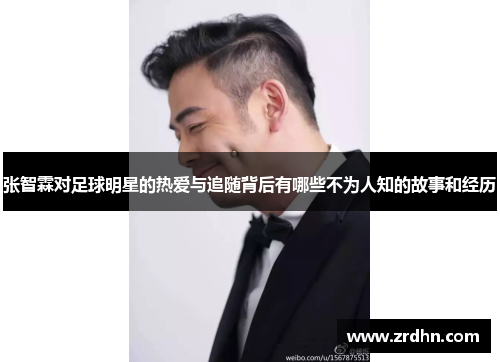 张智霖对足球明星的热爱与追随背后有哪些不为人知的故事和经历