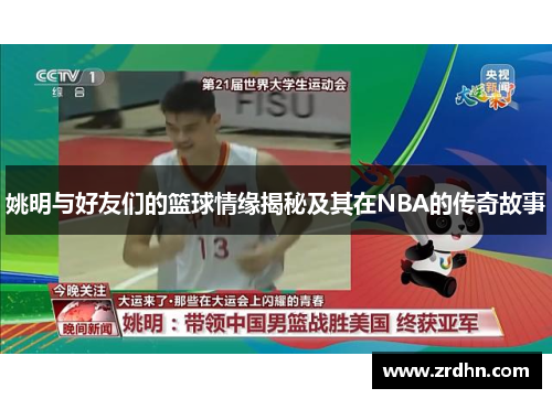 姚明与好友们的篮球情缘揭秘及其在NBA的传奇故事