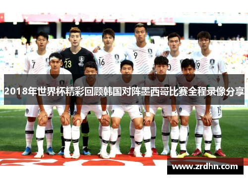 2018年世界杯精彩回顾韩国对阵墨西哥比赛全程录像分享