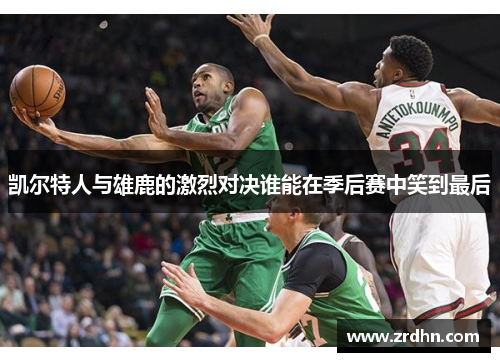 凯尔特人与雄鹿的激烈对决谁能在季后赛中笑到最后